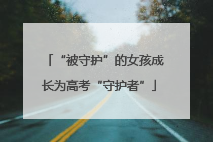 “被守护”的女孩成长为高考“守护者”